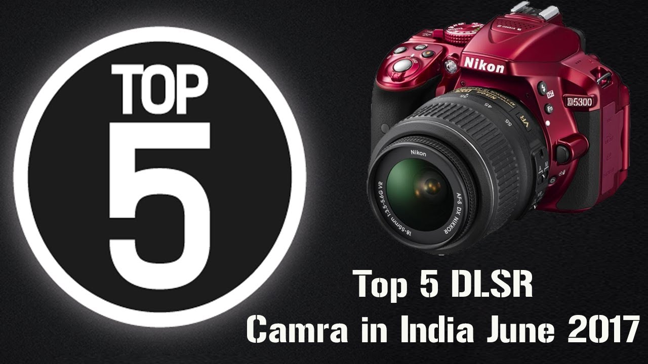 Top 5 Best DSLR Cameras in India June 2017