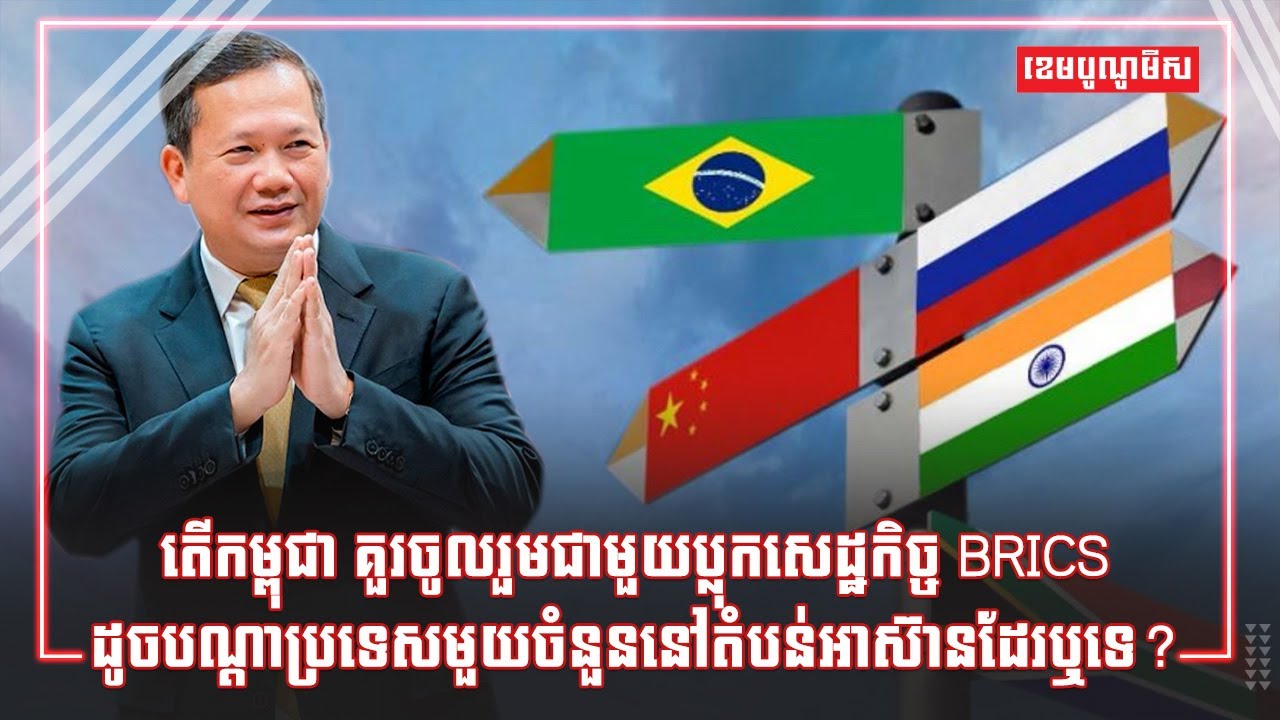 តើកម្ពុជាគួរចូលរួមជាមួយប្លុកសេដ្ឋកិច្ច BRICS ដូចបណ្តាប្រទេសមួយចំនួននៅតំបន់អាស៊ានដែរឬទេ?