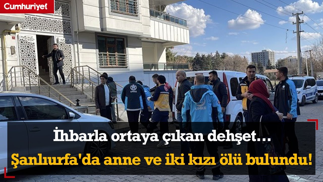 İhbarla ortaya çıkan dehşet... Şanlıurfa'da anne ve iki kızı ölü bulundu!