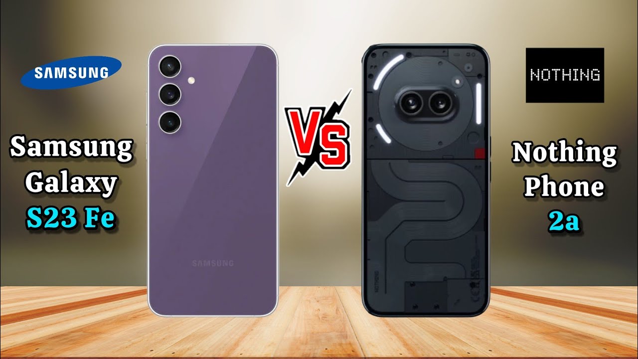 Samsung Galaxy S23 Fe vs Nothing Phone 2a ,Nothing Phone 2a vs Samsung S23 fe, S23 fe vs Nothing 2a