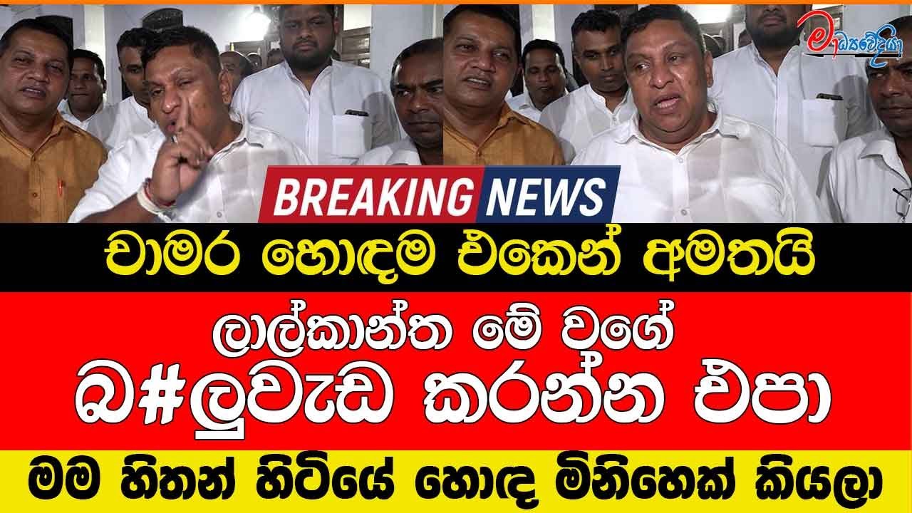 ලාල්කාන්ත මේ වගේ බ#ලුවැඩ කරන්න එපා චාමර හොඳම එකෙන් අමතයි