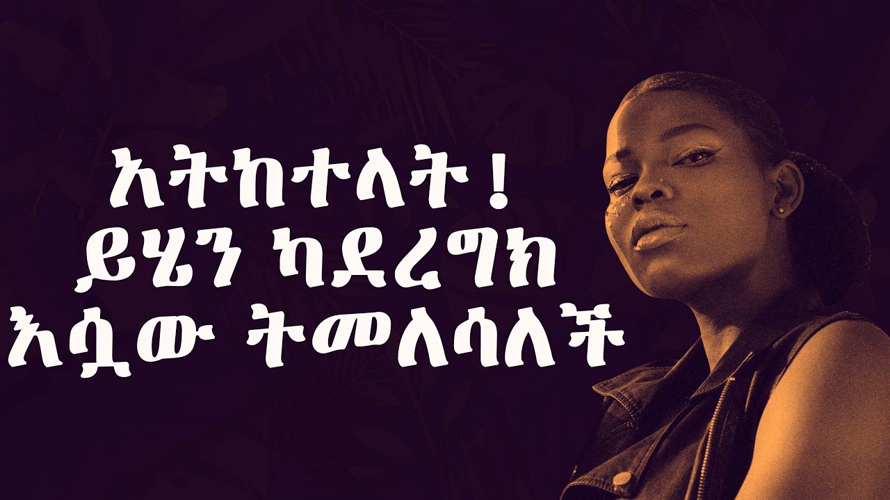 አትከተላት! ይሄን ካደረግክ እሷው ትመለሳለች