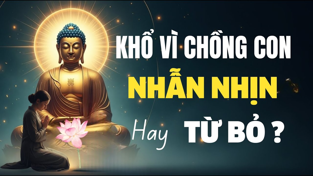 Khổ Vì Chồng Con, Nên Nhẫn Nhịn Hay Từ Bỏ Để Giải Thoát? - Lời Phật Dạy