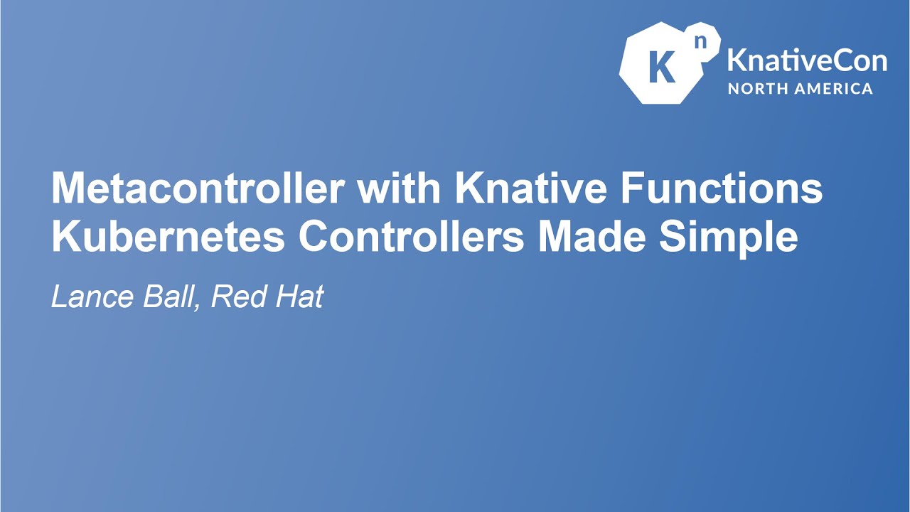 Metacontroller with Knative Functions - Kubernetes Controllers Made Simple - Lance Ball, Red Hat