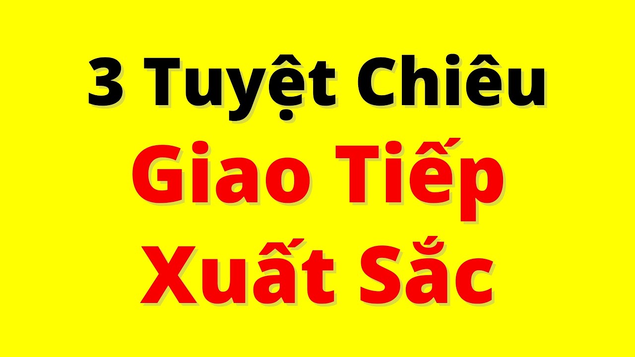 Muốn Giao Tiếp Xuất Sắc? Đ&acirc;y l&agrave; 3 TUYỆT CHI&Ecirc;U