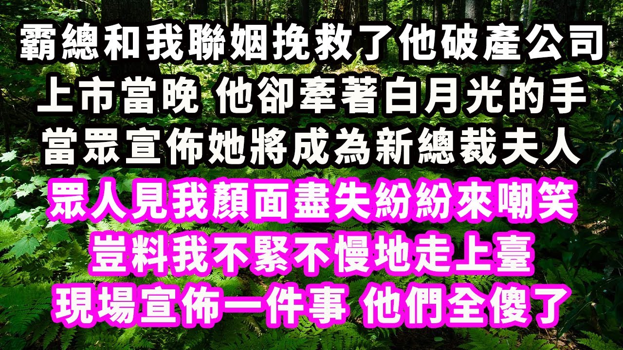 霸總和我聯姻挽救了他破產公司，上市當晚，他卻牽著白月光的手，當眾宣佈她將成為新總裁夫人，眾人見我顏面盡失紛紛來嘲笑，豈料我不緊不慢地走上臺，現場宣佈一件事他們全傻了#爽文完結#一口氣看完#豪門#霸總