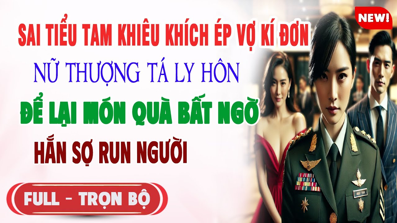 ♥️ Truyện Ngôn Tình SAI TIỂU TAM KHIÊU KHÍCH VỢ ÉP KÍ ĐƠN Nữ Thiếu Tá Ly Hôn Để Lại Món Quà Hắn Sợ