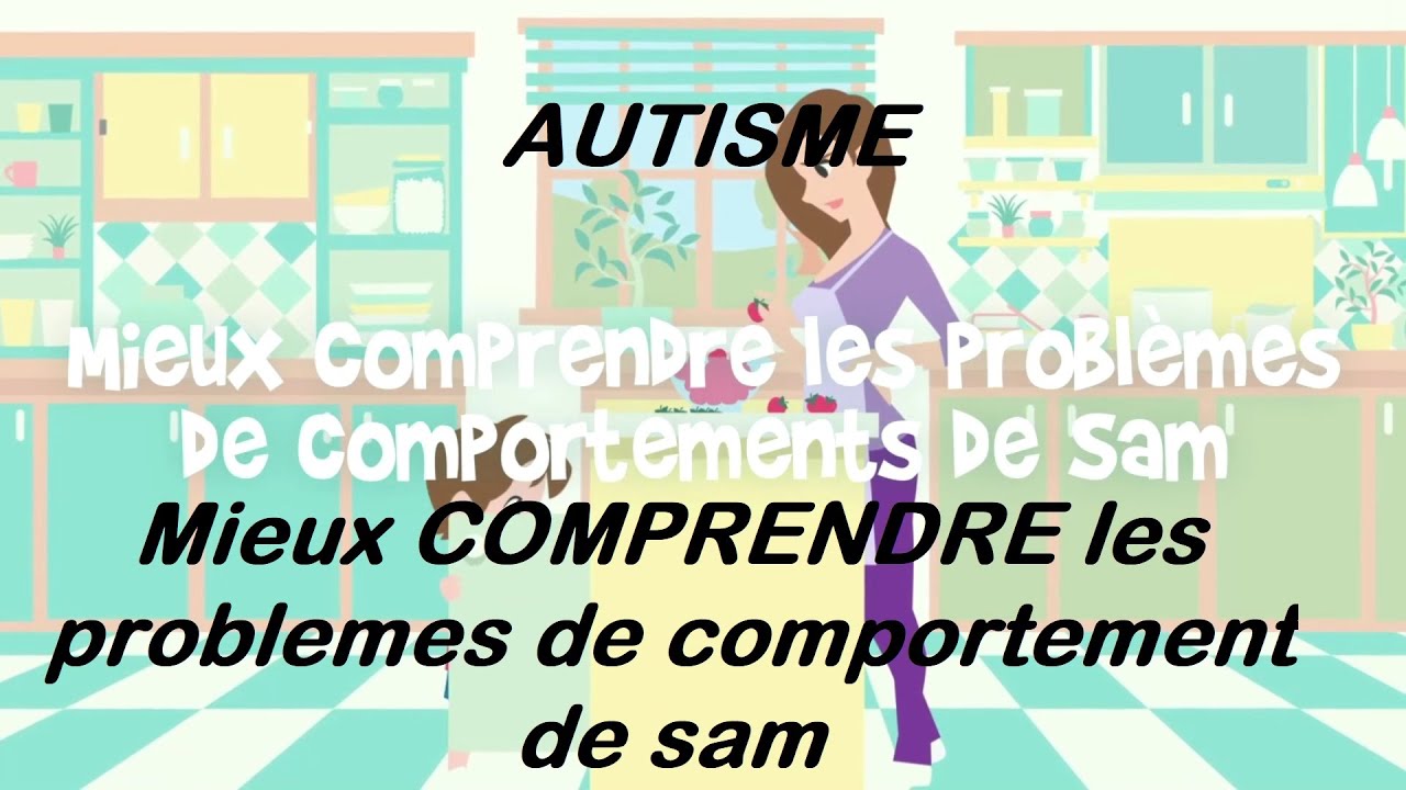 38 - Autisme - conseils -Mieux comprendre les problèmes de comportement de Sam