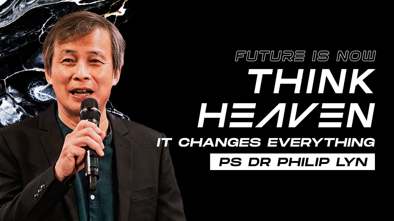 Future Is Now: Think Heaven! It Changes Everything // Ps Dr Philip Lyn