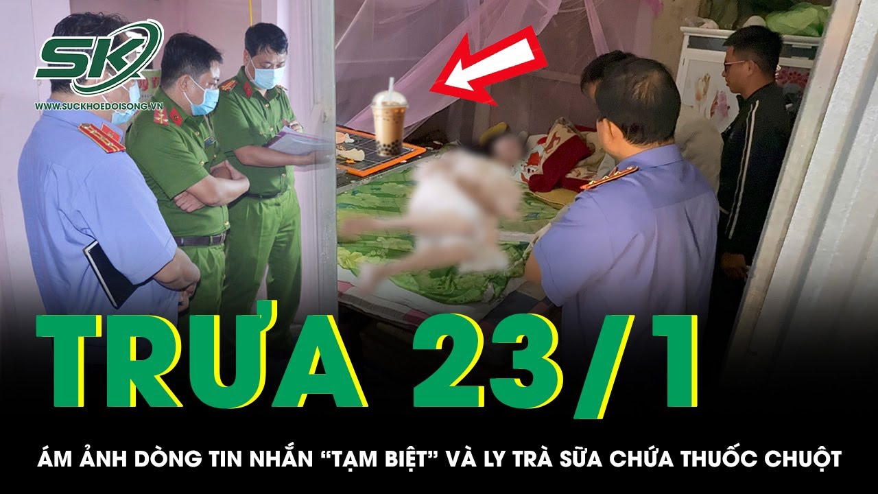 Trưa 23/1: Dòng tin nhắn “tạm biệt” ám ảnh trước bi kịch mẹ cho 3 con uống trà sữa pha thuốc chuột