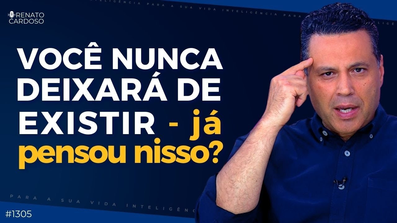 VOCÊ NUNCA DEIXARÁ DE EXISTIR — já pensou nisso? | #1305