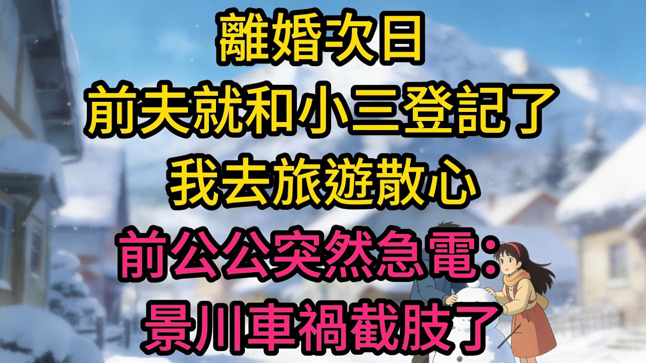 離婚次日，前夫就和小三登記了。我去旅遊散心，前公公突然急電：景川車禍截肢了，你趕緊回來照顧。我正要拒絕，員警上門了