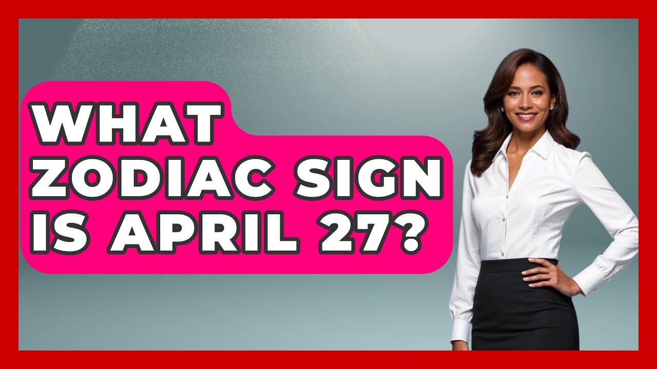 What Zodiac Sign Is April 27? - Astrology Awakening