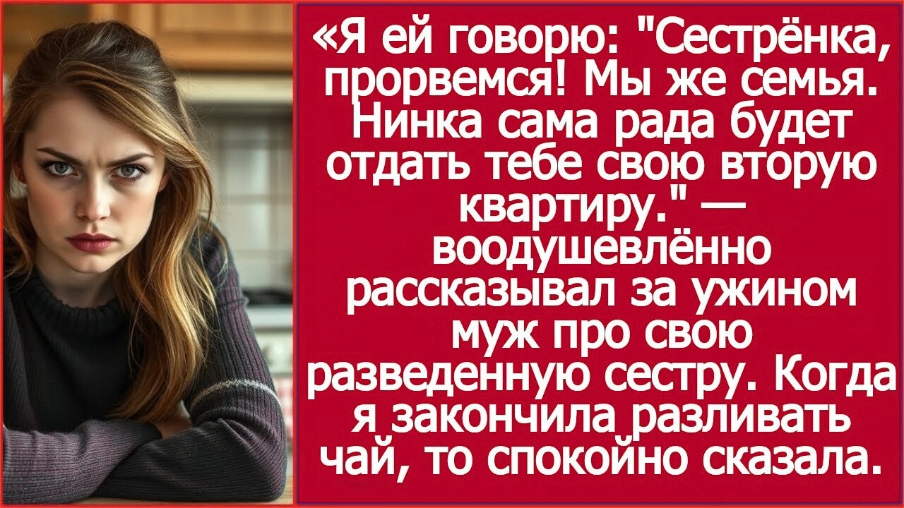 Сестрёнка, прорвемся! Мы же семья  Нинка сама рада будет отдать тебе свою вторую квартиру