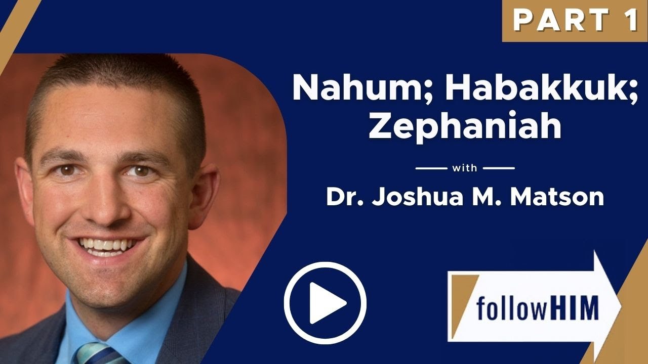 Follow Him: Nahum; Habakkuk; Zephaniah with Dr. Joshua M. Matson | Part 1