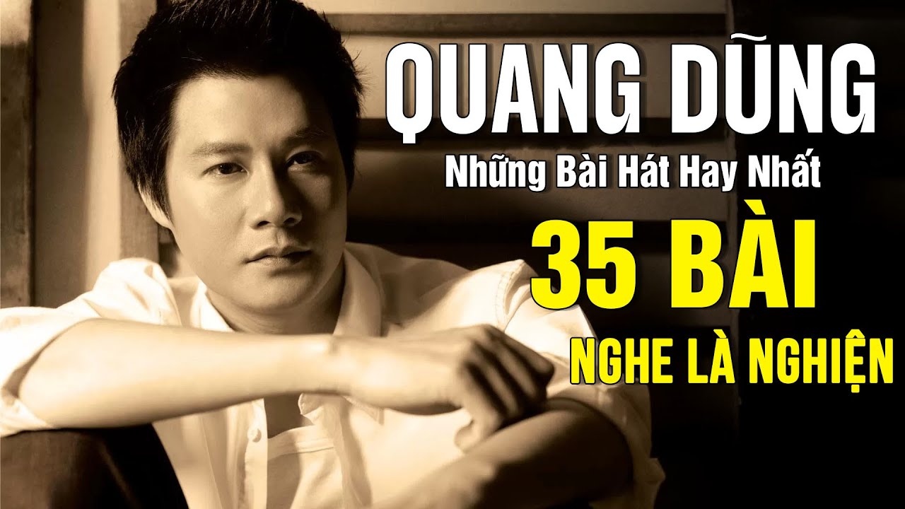 Quang Dũng Tuyển Tập - Chân Tình, Khúc Thụy Du - 35 Tình Khúc Để Đời Của Quang Dũng NGHE LÀ NGHIỆN