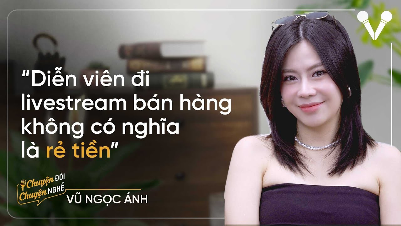 Diễn viên Vũ Ngọc Ánh: Diễn viên đi livestream bán hàng không có nghĩa là rẻ tiền | CDCN Ep. 49