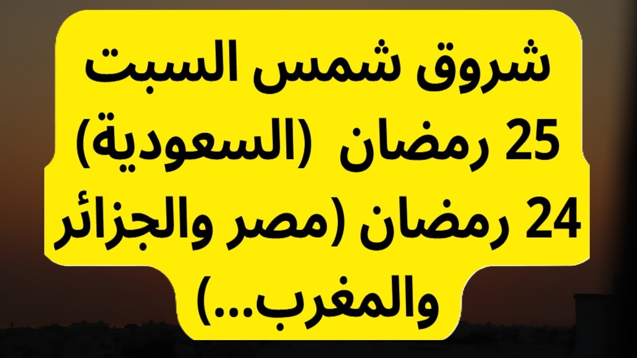 شروق شمس السبت 25 رمضان 1447 السعودية 24 رمضان في مصر والجزائر والمغرب