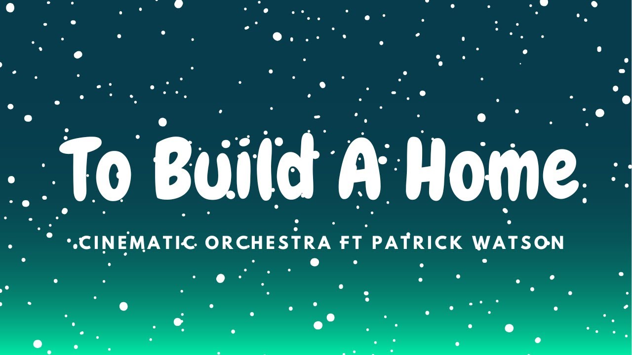 To Build A Home - The Cinematic Orchestra Ft Patrick Watson - Lyrics - Music House