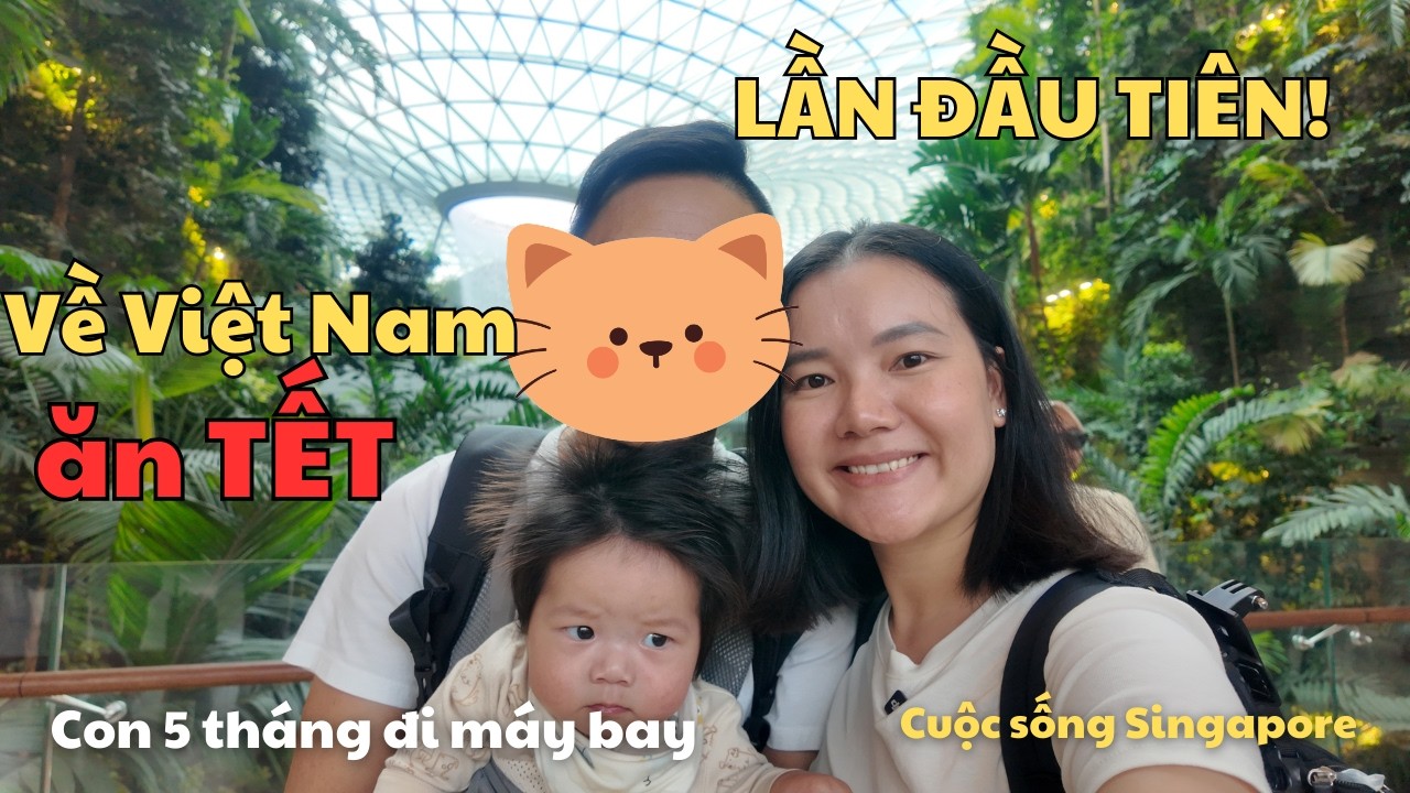 Từ Singapore Về Việt Nam Ăn Tết | Chuyến Bay Đặc Biệt Của Gia Đình Có Em Bé 5 Tháng