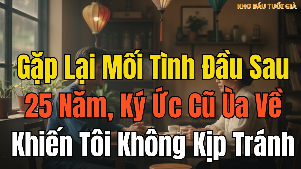 Gặp Lại Mối Tình Đầu Sau 25 Năm, Ký Ức Cũ Ùa Về Khiến Tôi Không Kịp Tránh