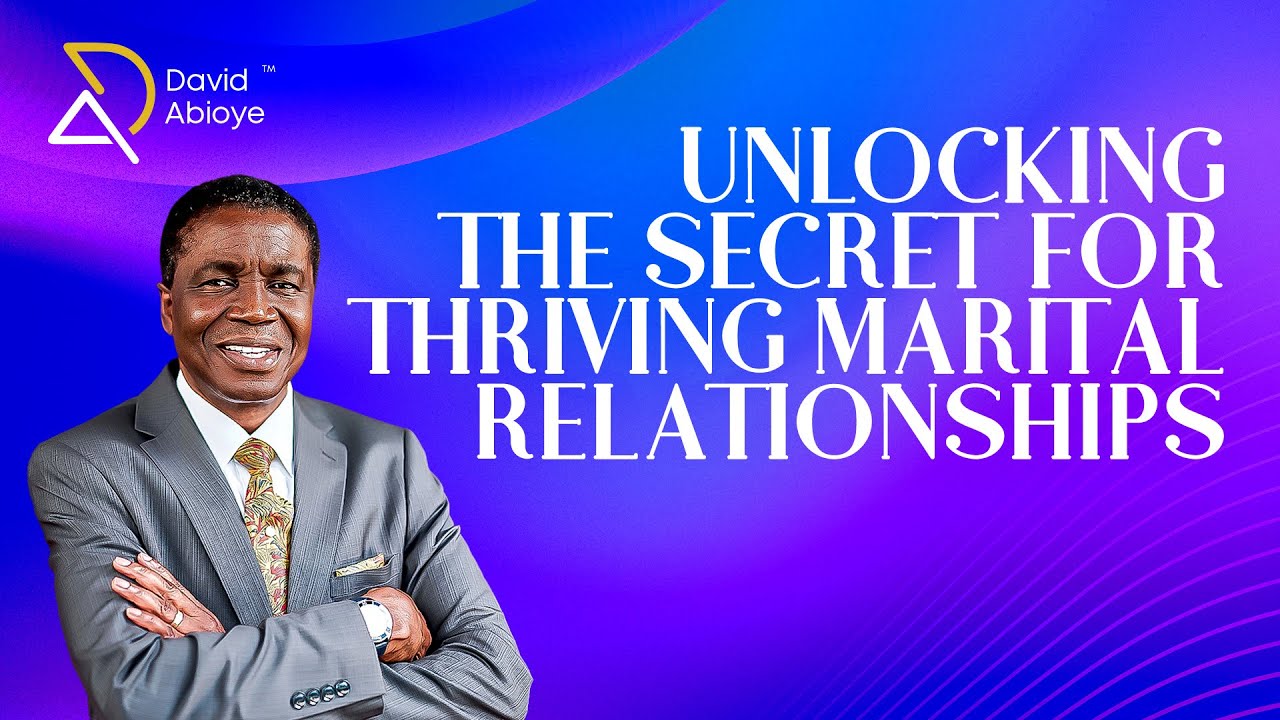 UNLOCKING THE SECRETS TO THRIVING MARITAL RELATIONSHIPS || Bishop David Abioye