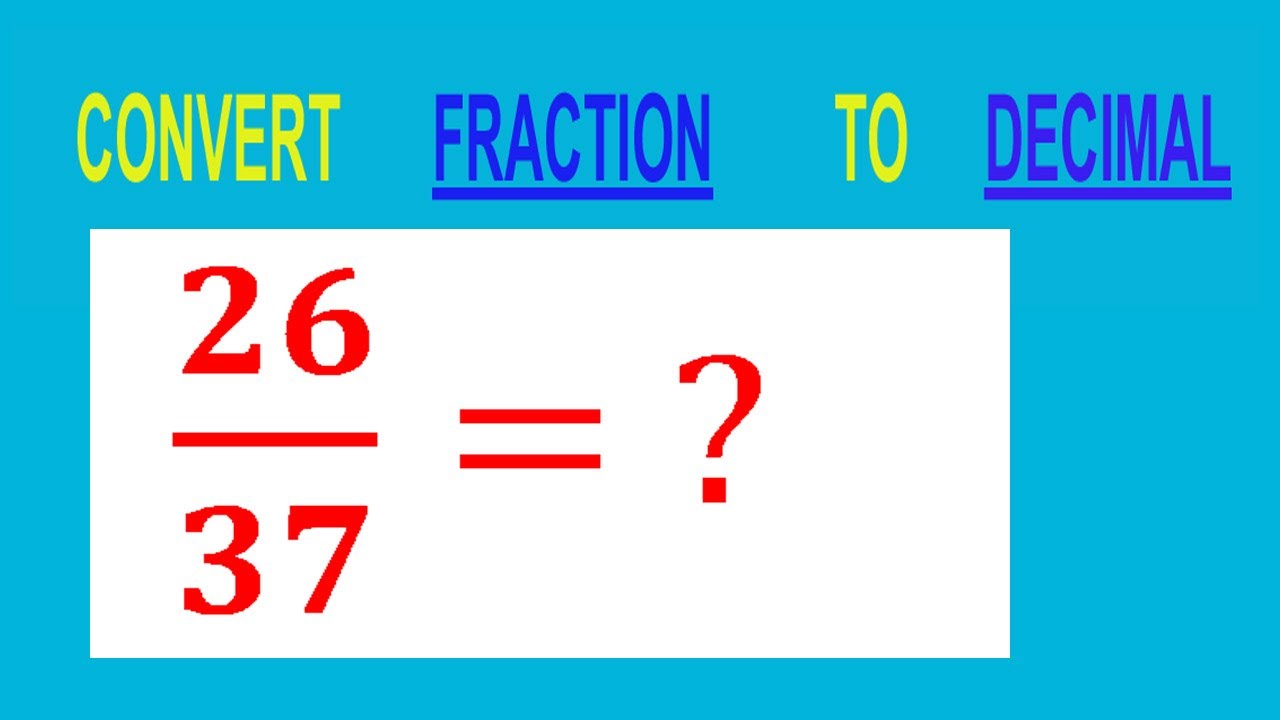 CONVERT    FRACTION   26/37= ?        TO     DECIMAL