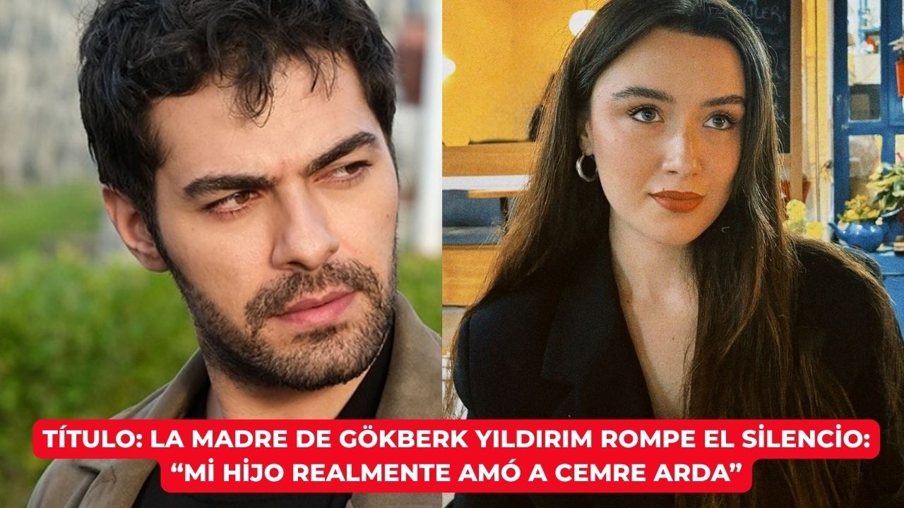 Título: La madre de Gökberk Yıldırım rompe el silencio: “Mi hijo realmente amó a Cemre Arda”