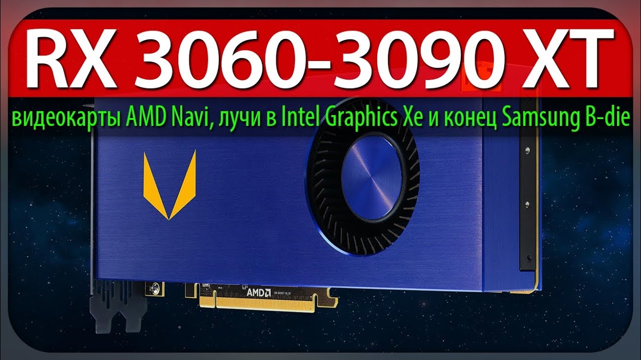 RX 3060-3090 XT, видеокарты AMD Navi, лучи в Intel Graphics Xe и конец Samsung B-die