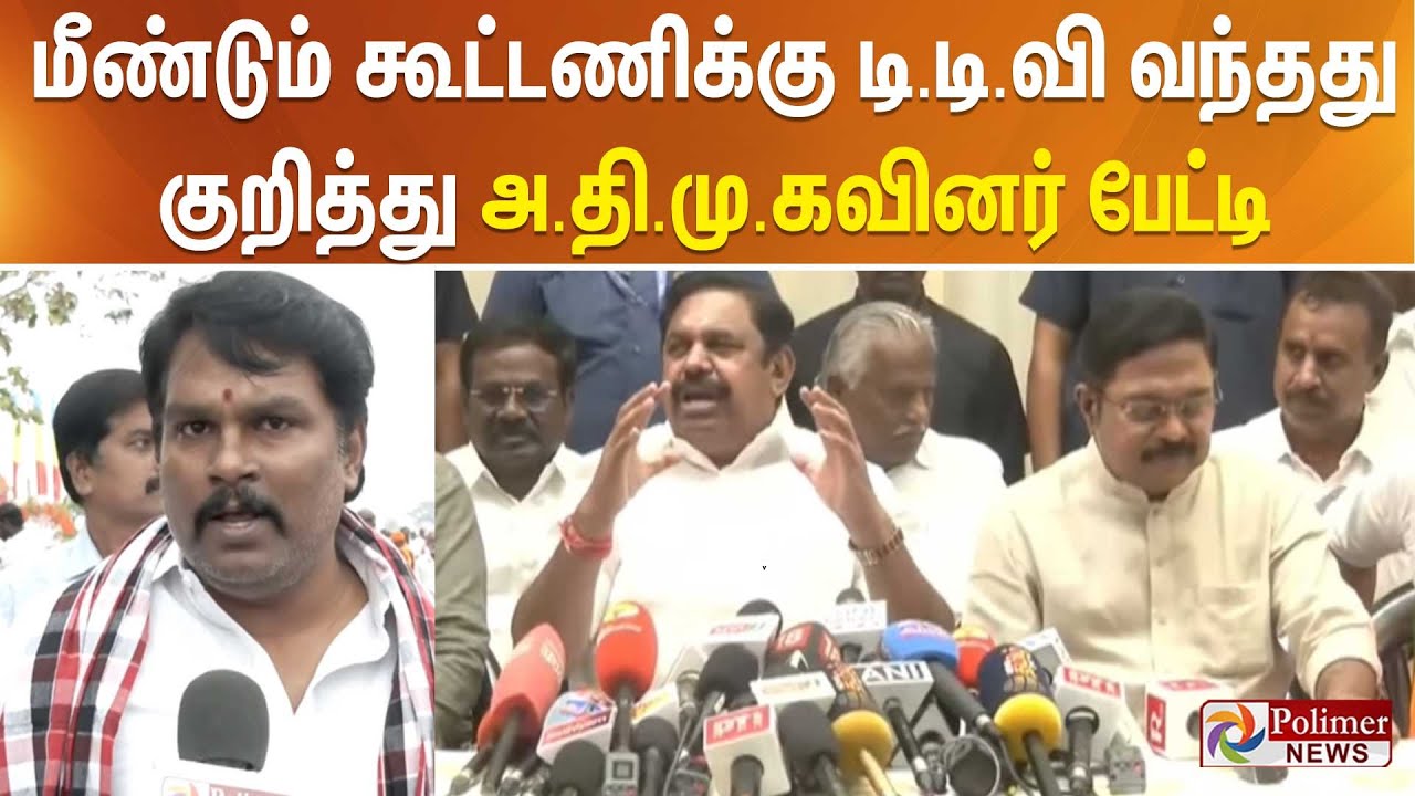மீண்டும் கூட்டணிக்கு டி.டி.வி வந்தது குறித்து அ.தி.மு.கவினர் பேட்டி