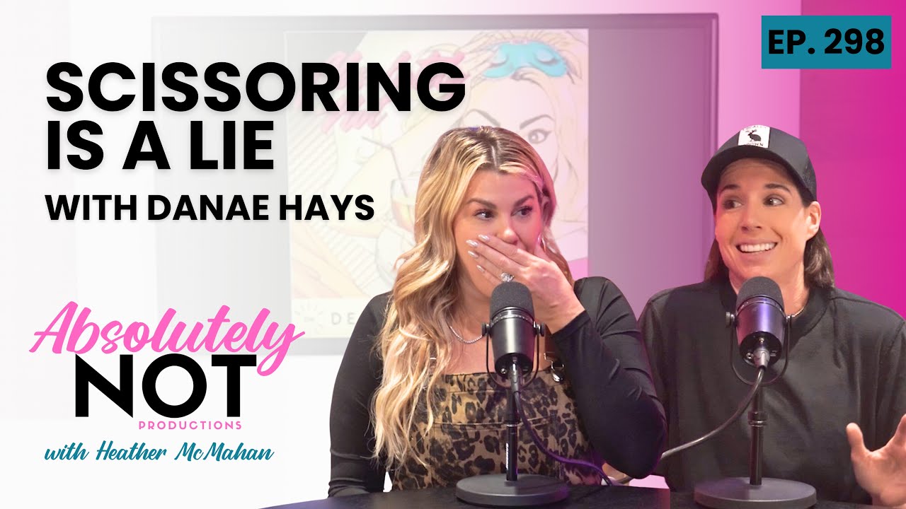 Scissoring is a Lie with Danae Hays | Absolutely Not with Heather McMahan | Episode 298