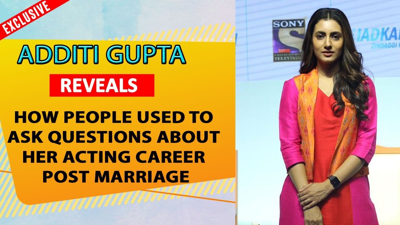 Additi Gupta REVEALS how people used to ask questions about her acting career post marriage