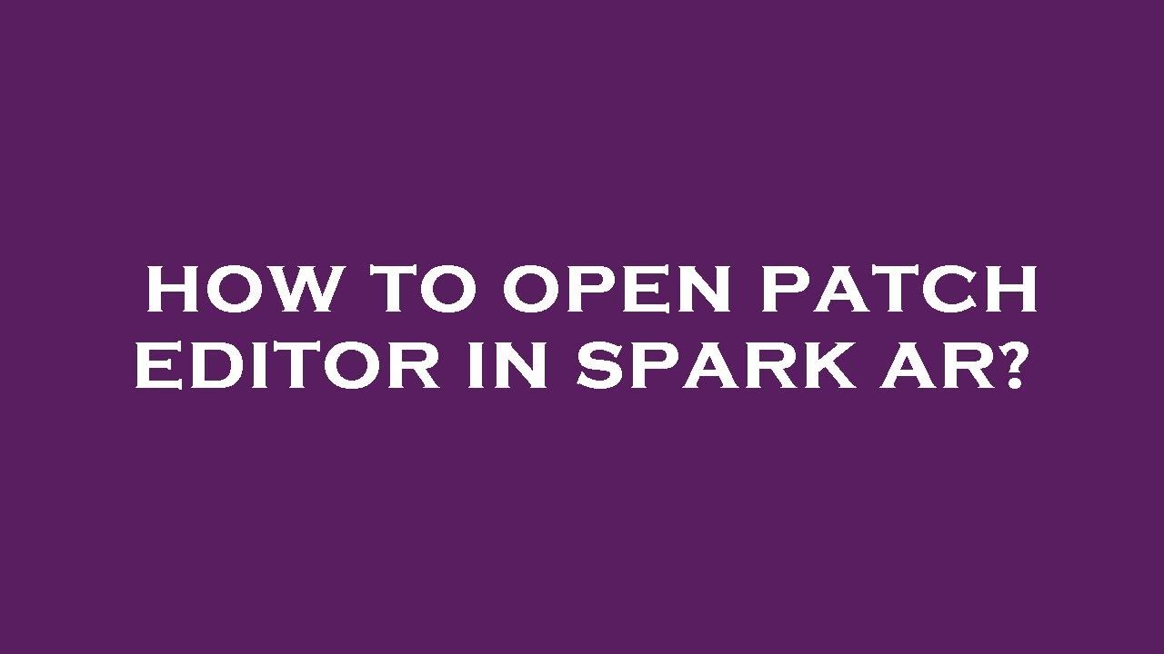 How to open patch editor in spark ar?