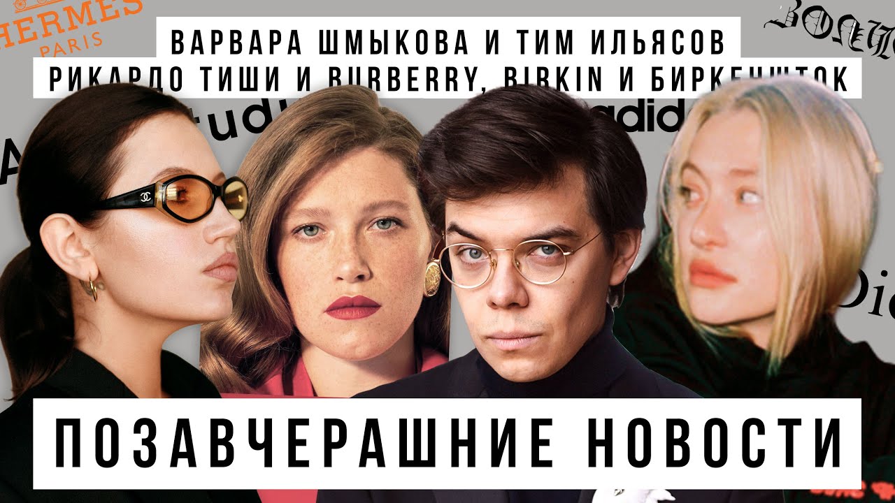 Позавчерашние новости: ВАРВАРА ШМЫКОВА И ТИМ ИЛЬЯСОВ, Рикардо Тиши и Burberry, birkin и биркеншток
