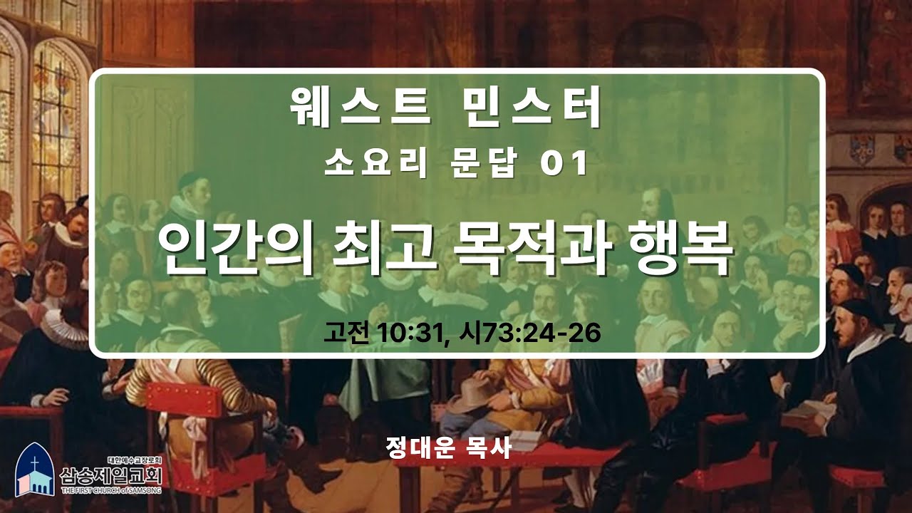 웨스트민스터 소요리문답#01/ 인간의 최고 목적과 행복 [고전10:31, 시73:25~26] /정대운목사 / 삼송제일교회 /청교도개혁주의