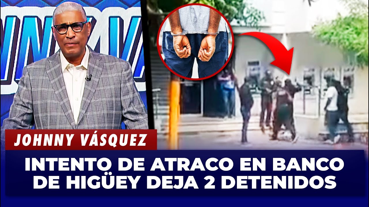 Johnny Vásquez: Intento de atraco en Banco Popular de Higüey culmina con 2 detenidos | El Garrote