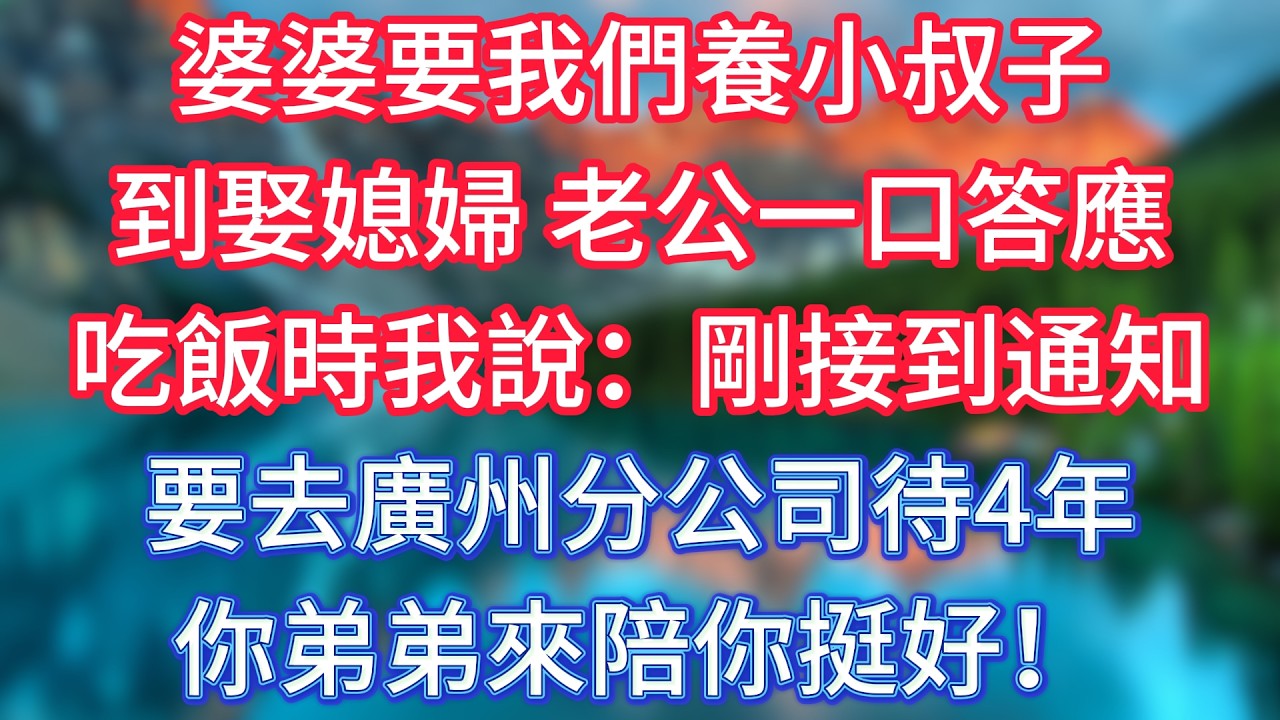 婆婆要我們養小叔子到娶媳婦，老公一口答應，吃飯時我說：剛接到通知，要去廣州分公司待4年，你弟弟來陪你挺好！ #傾聽故事會 #情感故事 #老人频道 #老年健康 #為人處世 #老年生活
