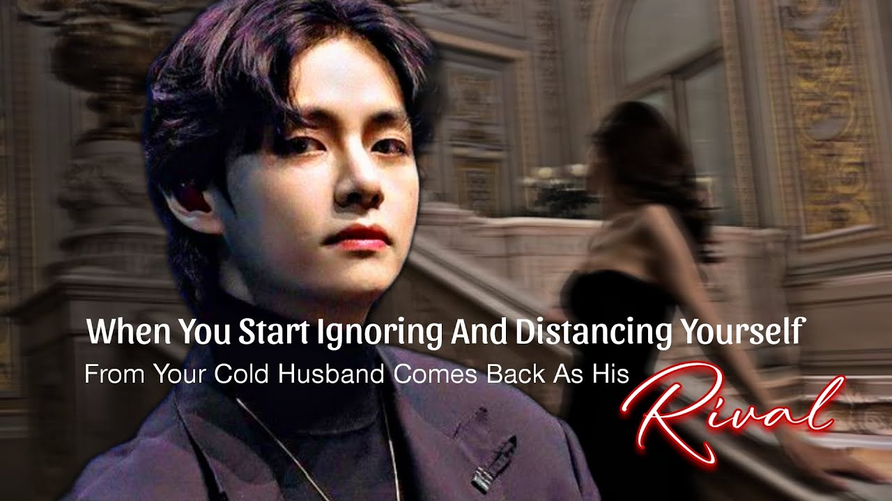 When You Start Ignoring And Distancing Yourself From Your Cold Husband Come Back As His Rival|KTH ff