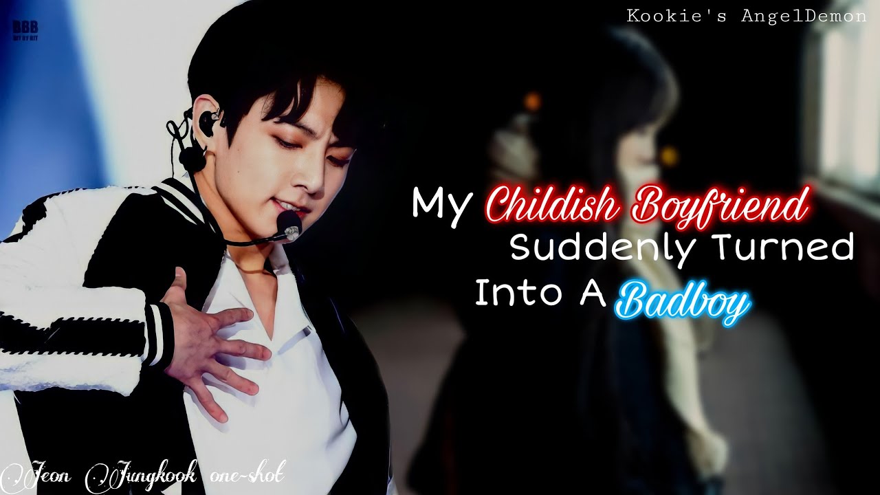 ||My Childish Boyfriend Suddenly Turned Into A Badboy|| {Jungkook Requested one-shot}