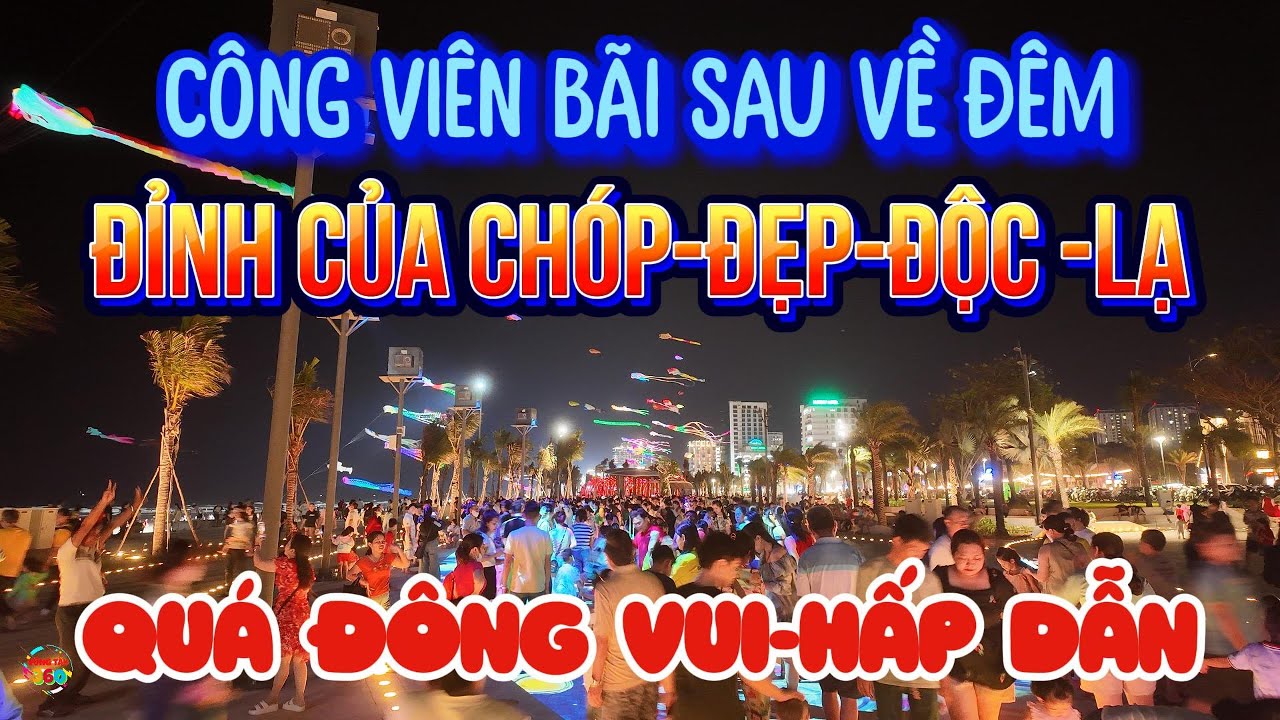 CÔNG VIÊN BÃI SAU VỀ ĐÊM-Đỉnh của chóp-ĐẸP-ĐỘC-LẠ-HẤP DẪN.Đông nghẹt,Quá nhiều thứ để trải nghiệm.