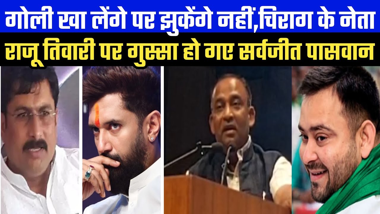 गोली खा लेंगे पर झुकेंगे नहीं चिराग के नेता राजू तिवारी पर गुस्सा हो गए सर्वजीत पासवान