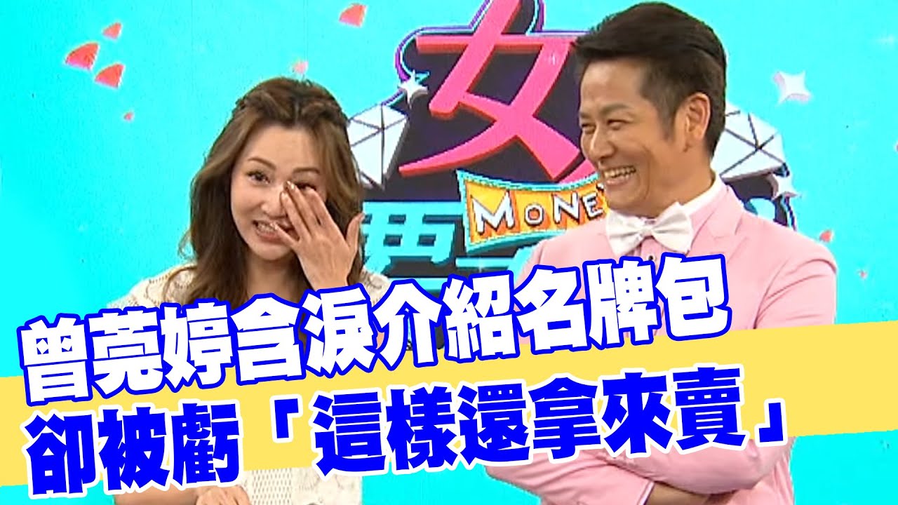 【女人要有錢】曾莞婷含淚介紹名牌包 卻被乃哥虧「這樣還拿來賣」