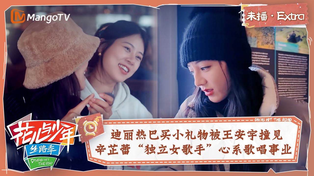 【未播Extra】迪丽热巴买小礼物被王安宇撞见一脸无措 辛芷蕾“独立女歌手”心系歌唱事业 | 花儿与少年5·丝路季 Divas Hit The Road S5·Silk Road | MangoTV