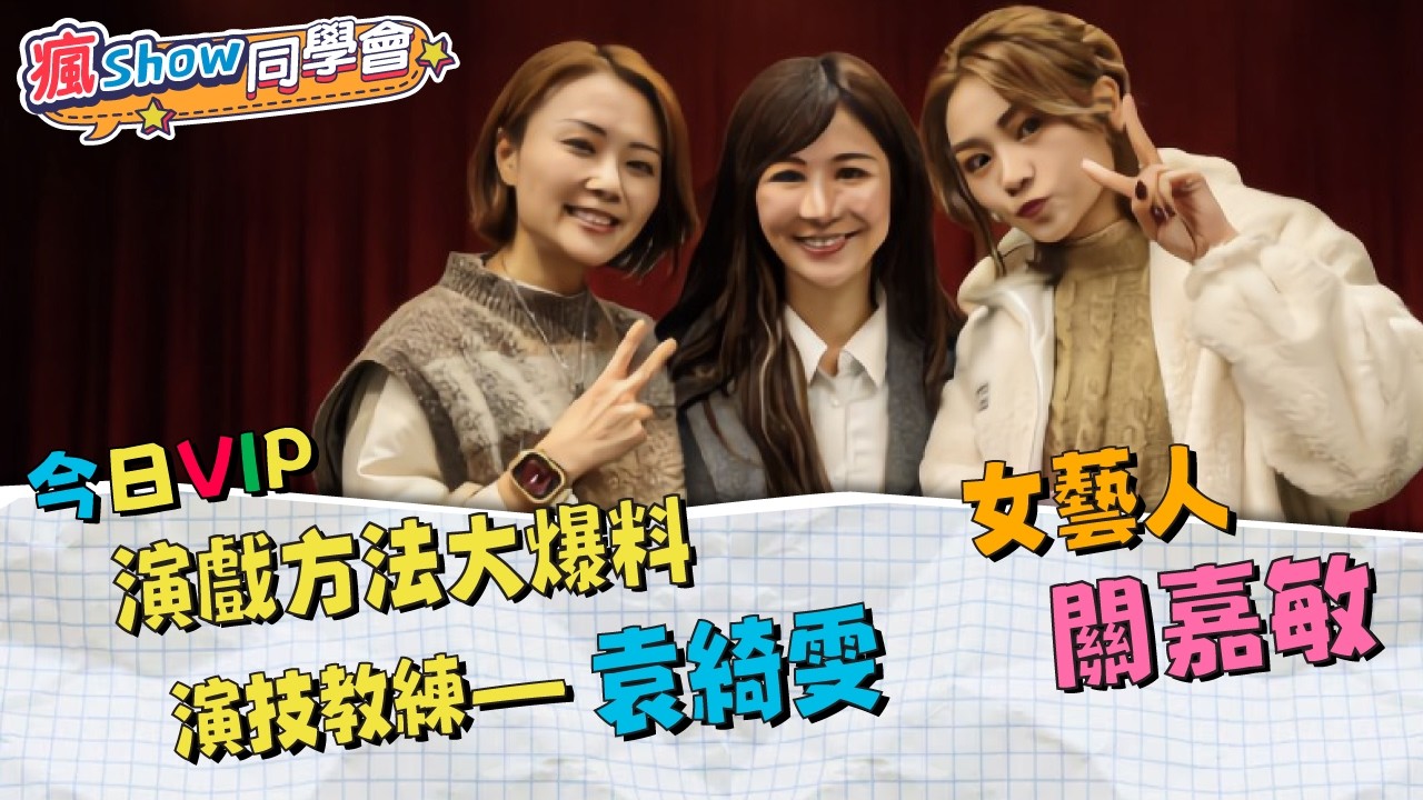 【瘋Show同學會 】 本週VIP 嘉賓：演戲方法大爆料----演技教練--袁綺雯, 女藝人--關嘉敏 Part2
