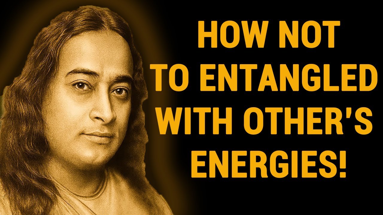How To Not Entangled With Other's Energies - Wisdom From Paramahansa Yogananda