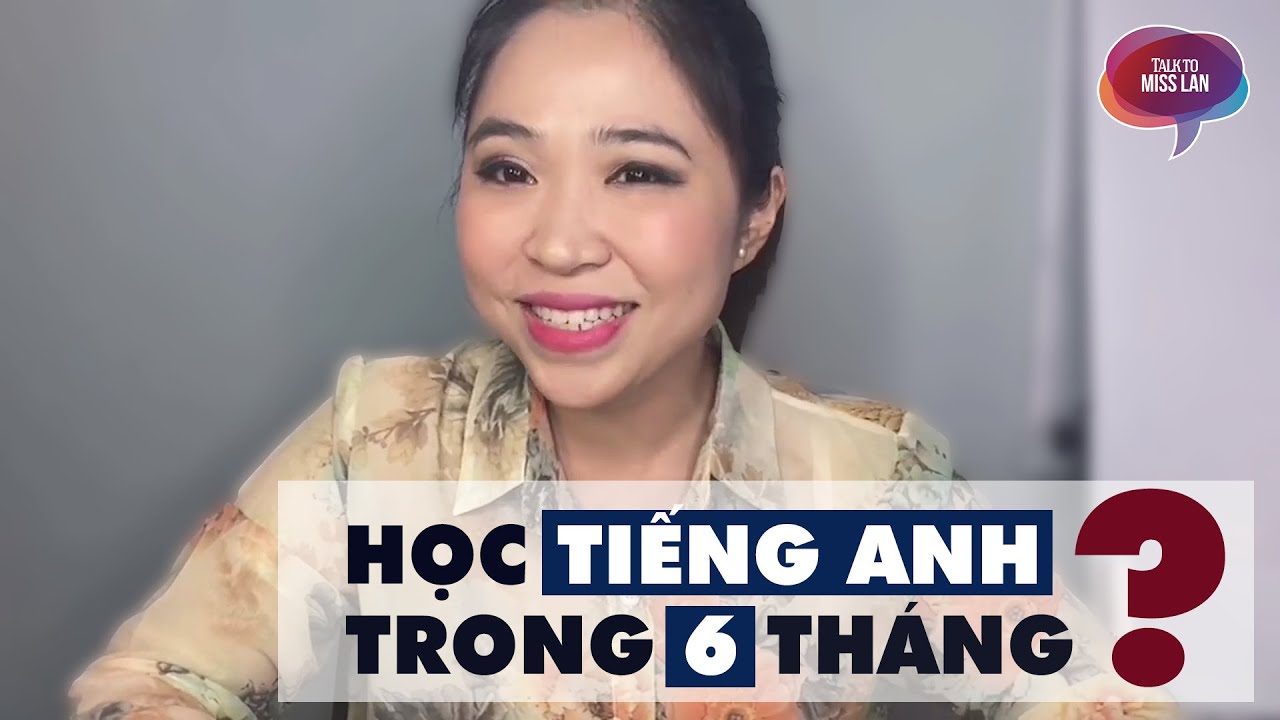 Làm sao nói tiếng anh trong vòng 6 tháng ? | Talk to Miss Lan