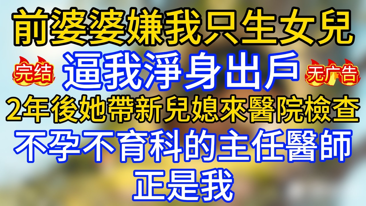 前婆婆嫌我只生女兒，逼我淨身出戶，2年後她帶新兒媳來醫院檢查，不孕不育科的主任醫師正是我