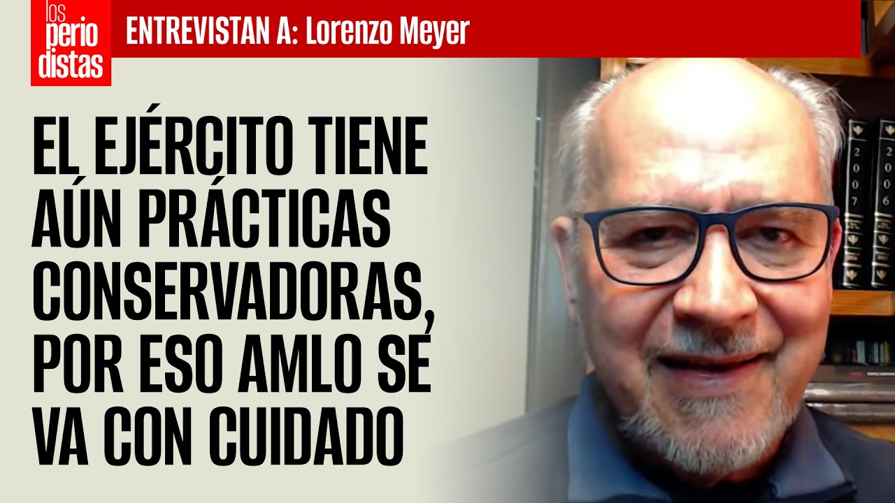 El Ejército tiene aún prácticas conservadoras, por eso AMLO se va con cuidado: Meyer