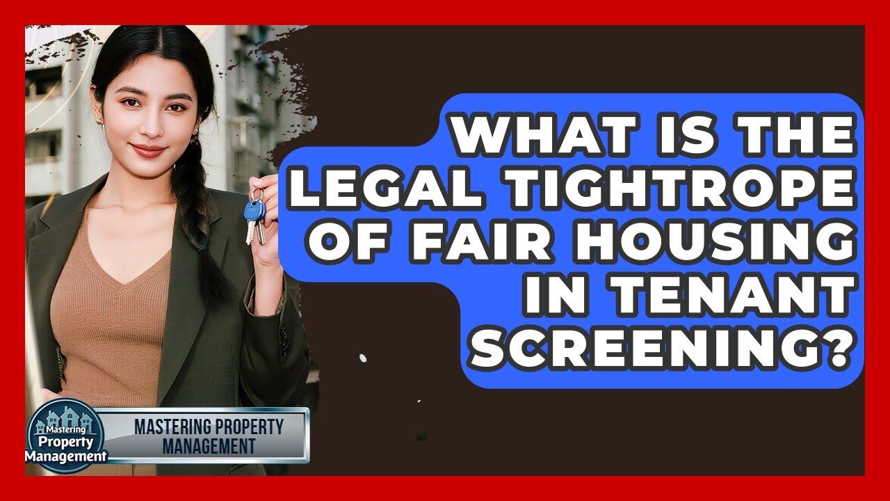 What Is The Legal Tightrope Of Fair Housing In Tenant Screening? - Mastering Property Management