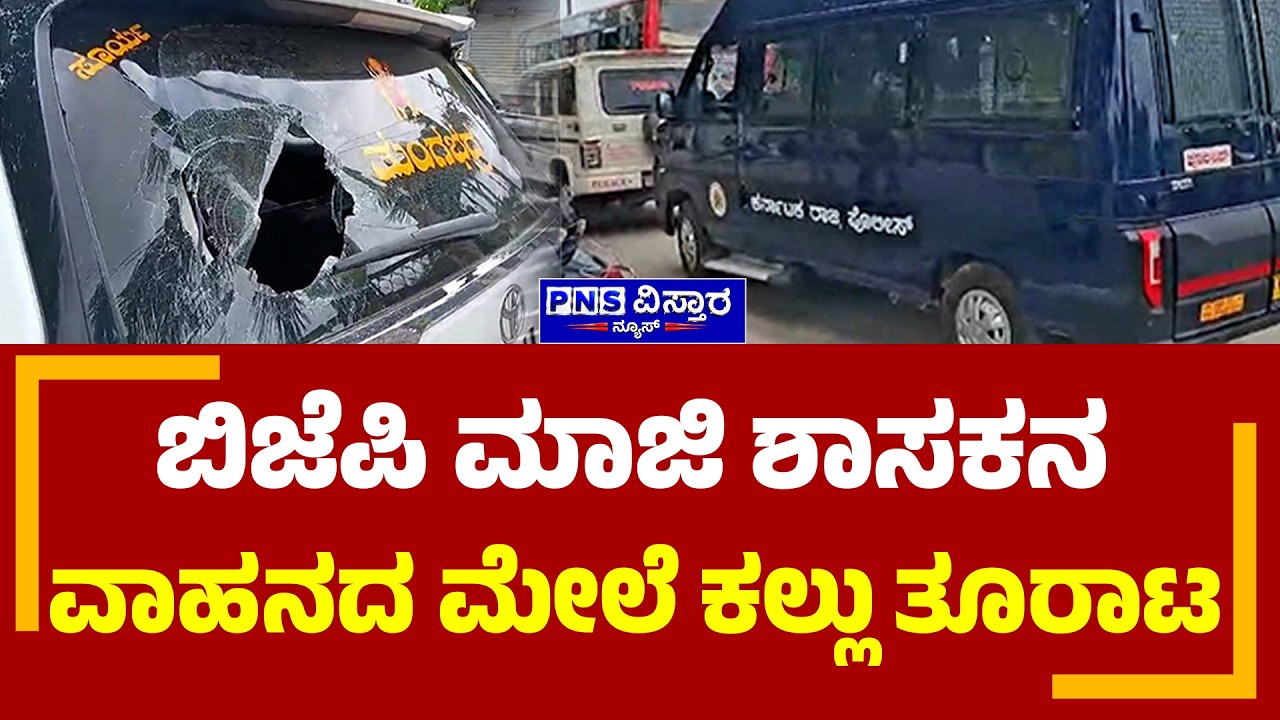 Stone Pelting on BJP vehicle; ಬಿಜೆಪಿ ಮಾಜಿ ಶಾಸಕನ ವಾಹನದ ಮೇಲೆ ಕಲ್ಲು ತೂರಾಟ | PNS Vistaara News